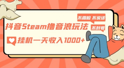 抖音Steam撸音浪玩法 一天1000+不露脸 不说话 不封号 社恐人群福音